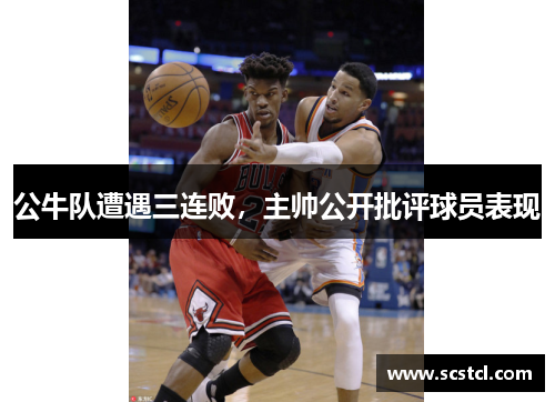 公牛队遭遇三连败，主帅公开批评球员表现
