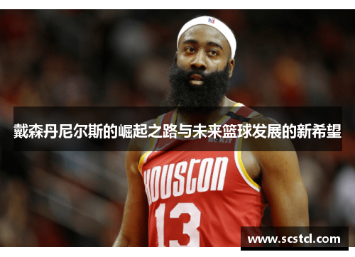 戴森丹尼尔斯的崛起之路与未来篮球发展的新希望