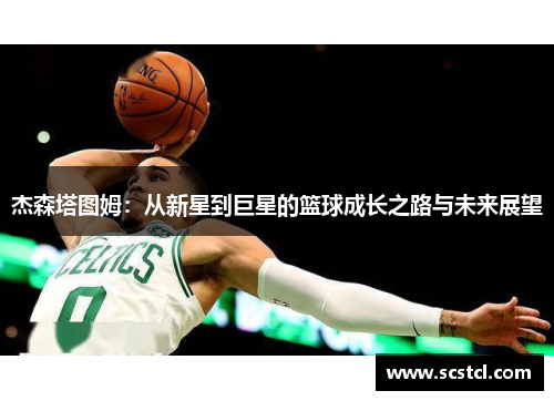 杰森塔图姆：从新星到巨星的篮球成长之路与未来展望