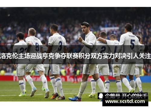 洛克伦主场迎战亨克争夺联赛积分双方实力对决引人关注