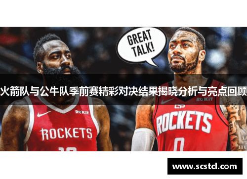 火箭队与公牛队季前赛精彩对决结果揭晓分析与亮点回顾