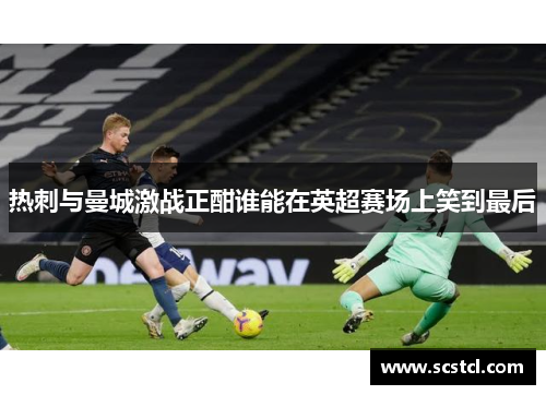 热刺与曼城激战正酣谁能在英超赛场上笑到最后