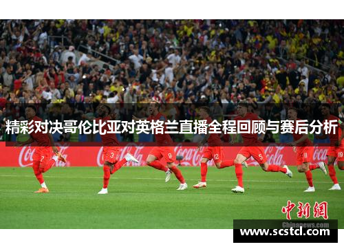 精彩对决哥伦比亚对英格兰直播全程回顾与赛后分析