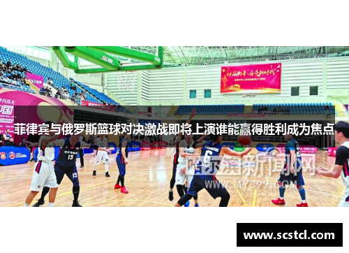 菲律宾与俄罗斯篮球对决激战即将上演谁能赢得胜利成为焦点